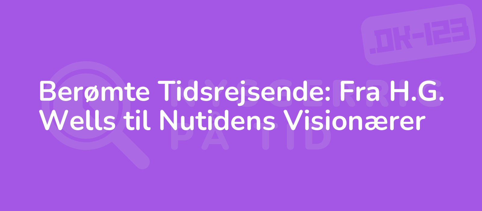 Berømte Tidsrejsende: Fra H.G. Wells til Nutidens Visionærer