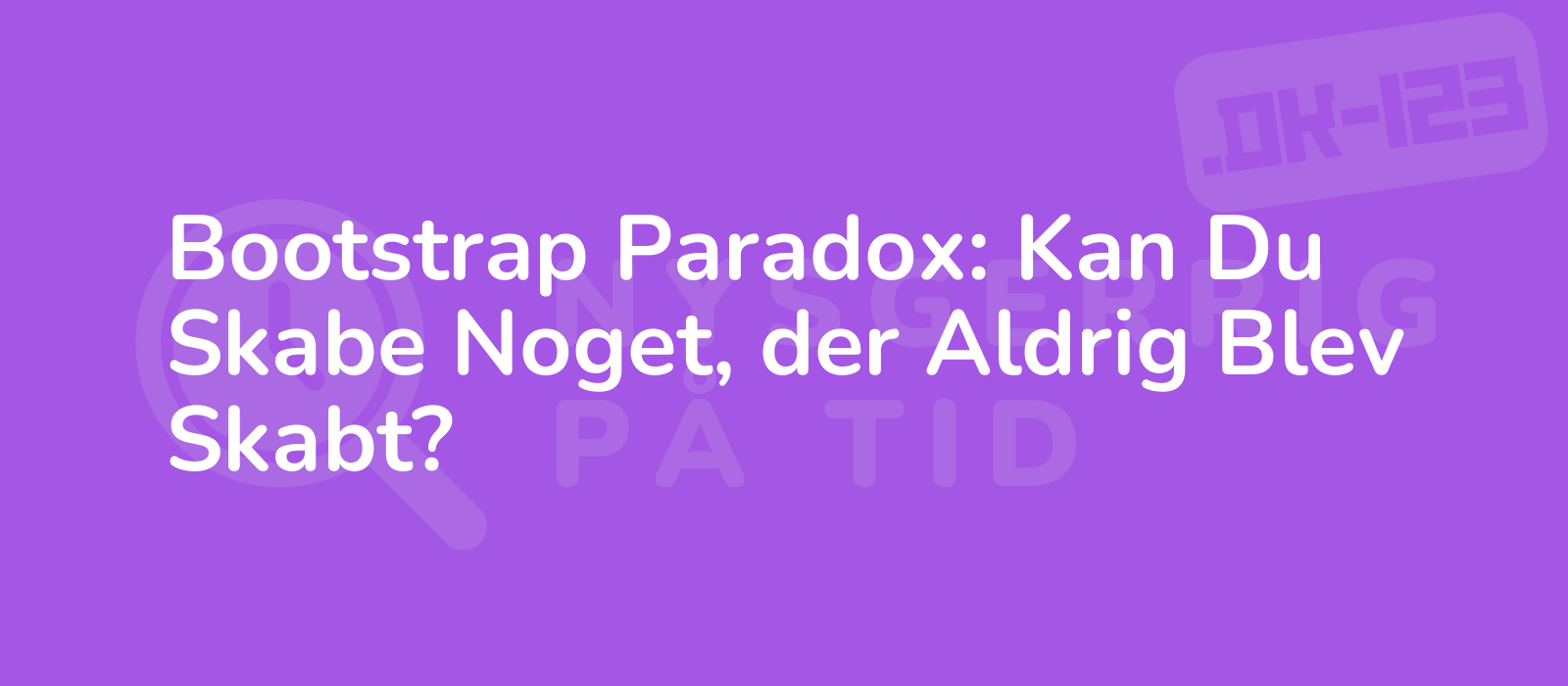 Bootstrap Paradox: Kan Du Skabe Noget, der Aldrig Blev Skabt?