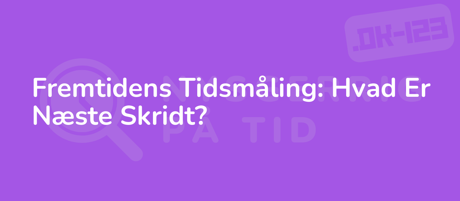 Fremtidens Tidsmåling: Hvad Er Næste Skridt?