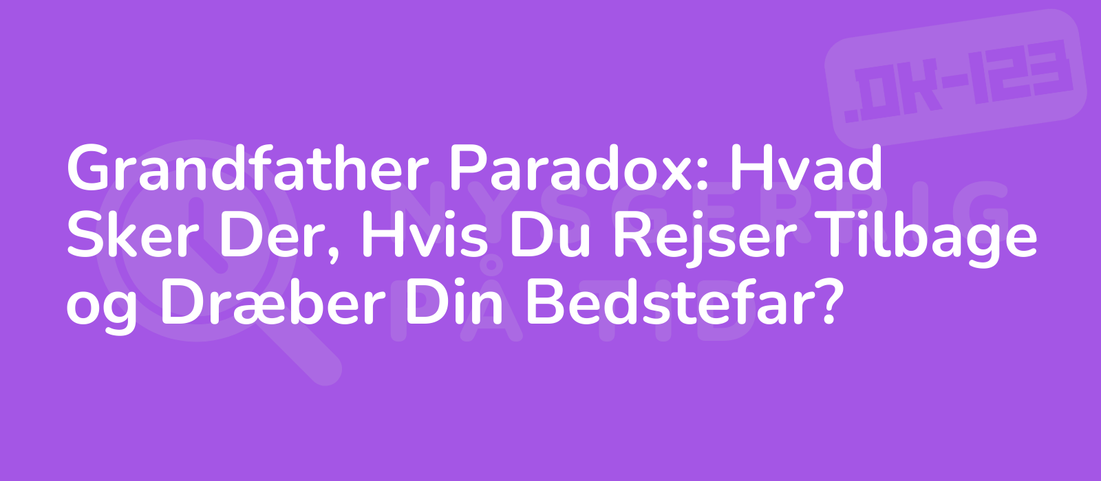 Grandfather Paradox: Hvad Sker Der, Hvis Du Rejser Tilbage og Dræber Din Bedstefar?