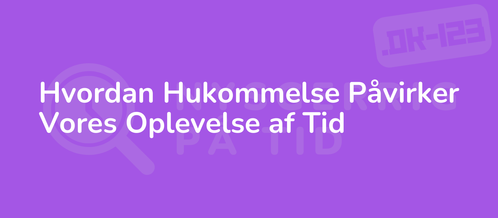 Hvordan Hukommelse Påvirker Vores Oplevelse af Tid