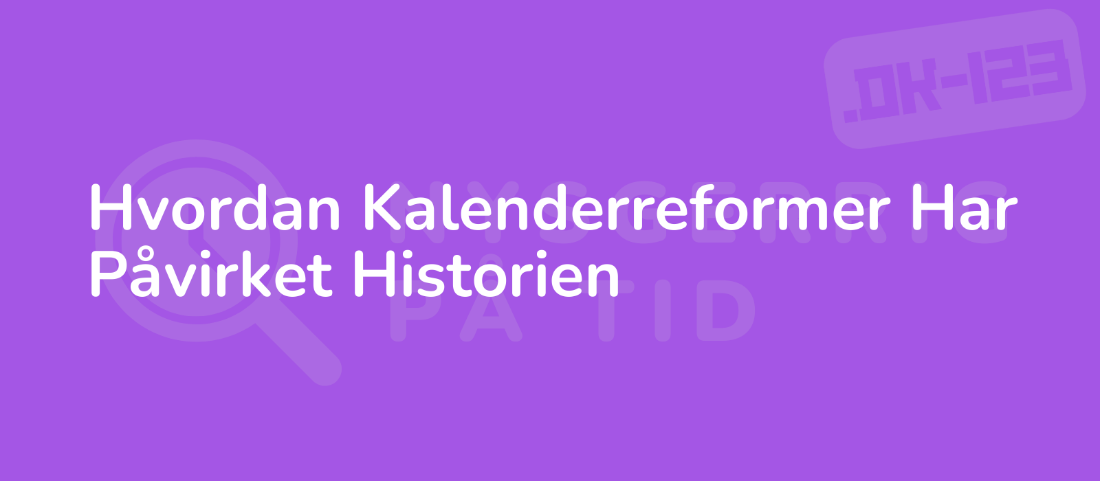 Hvordan Kalenderreformer Har Påvirket Historien