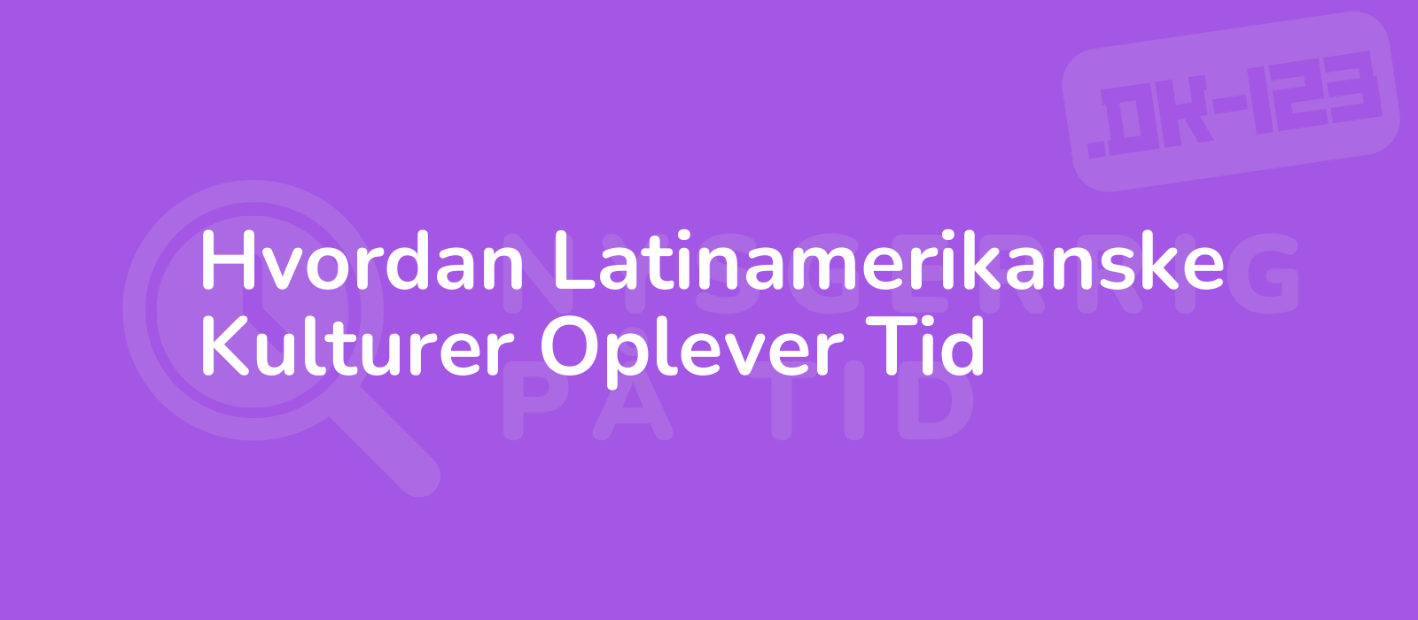 Hvordan Latinamerikanske Kulturer Oplever Tid