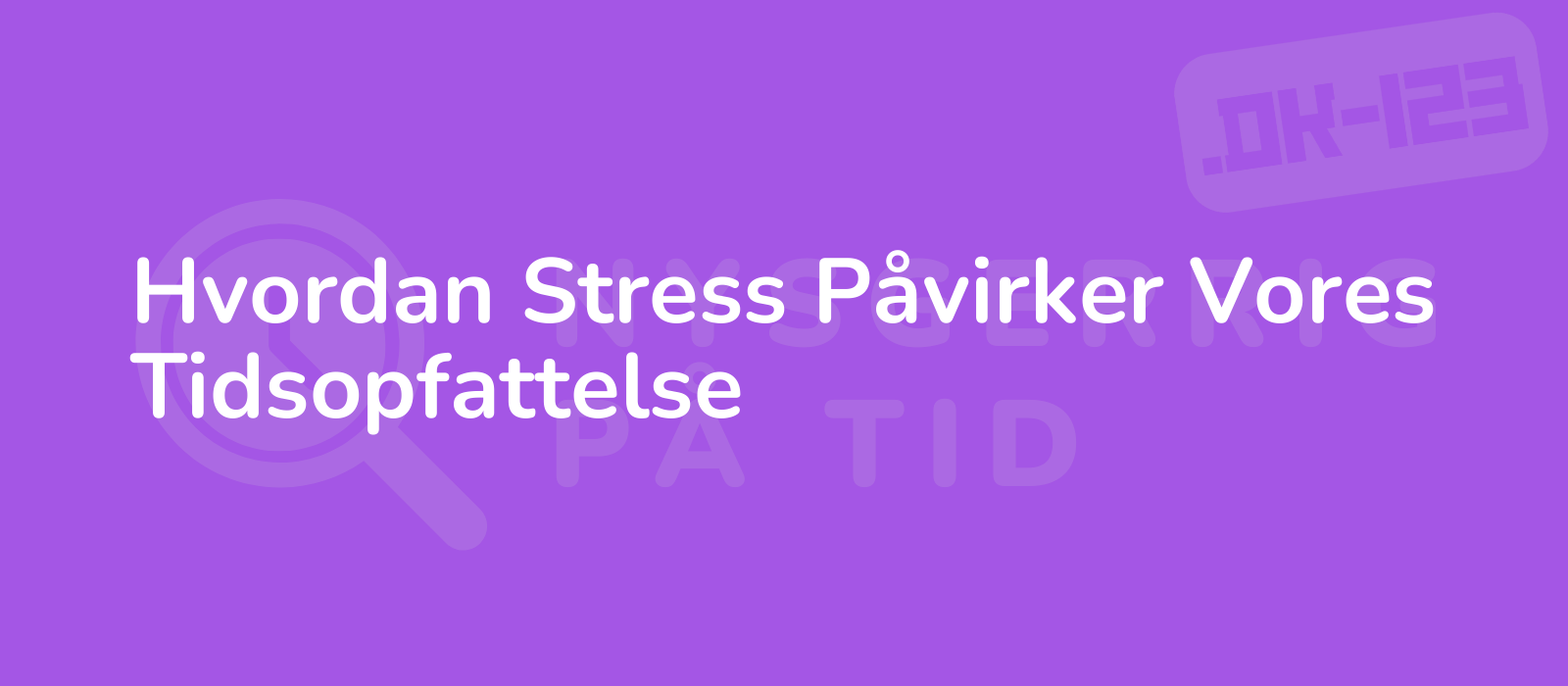 Hvordan Stress Påvirker Vores Tidsopfattelse