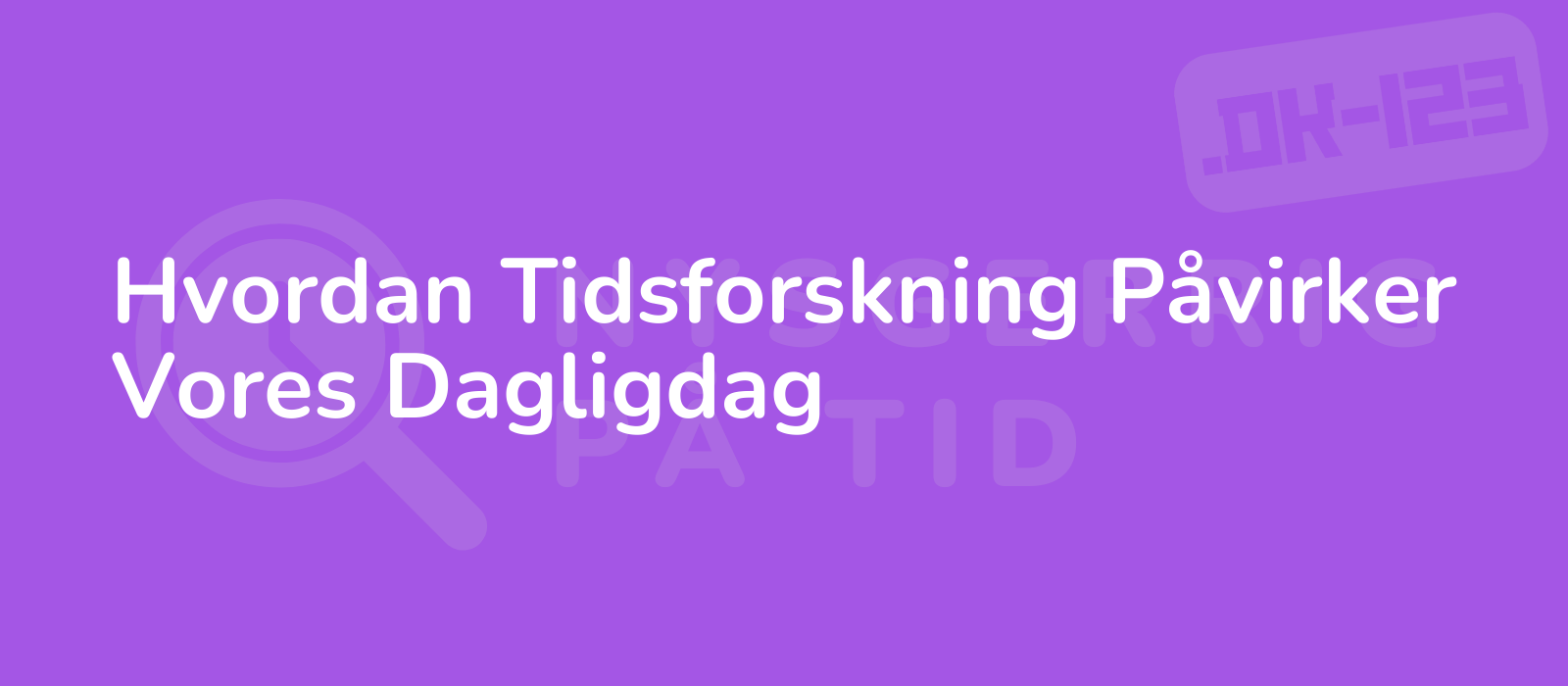 Hvordan Tidsforskning Påvirker Vores Dagligdag