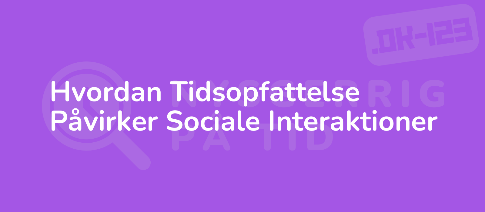 Hvordan Tidsopfattelse Påvirker Sociale Interaktioner