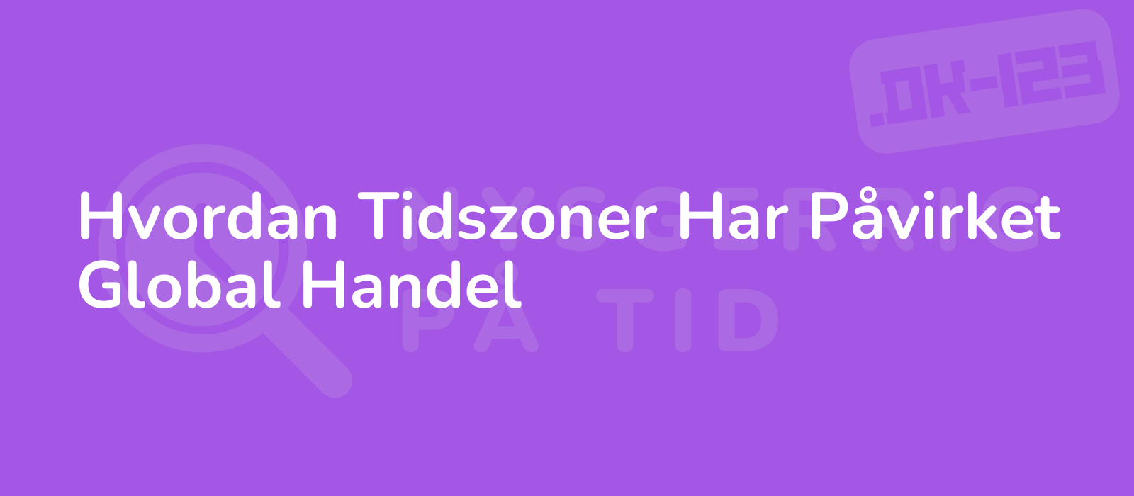 Hvordan Tidszoner Har Påvirket Global Handel