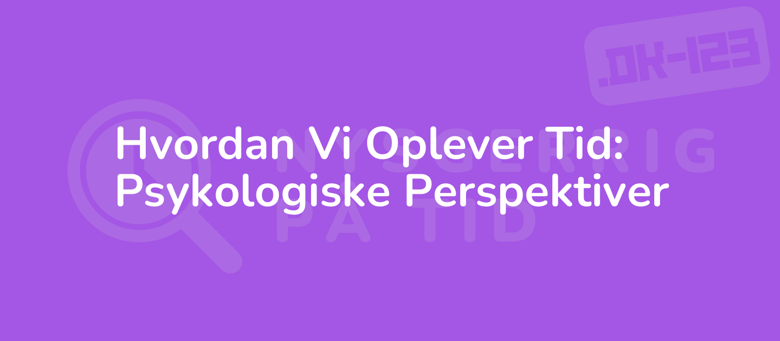 Hvordan Vi Oplever Tid: Psykologiske Perspektiver