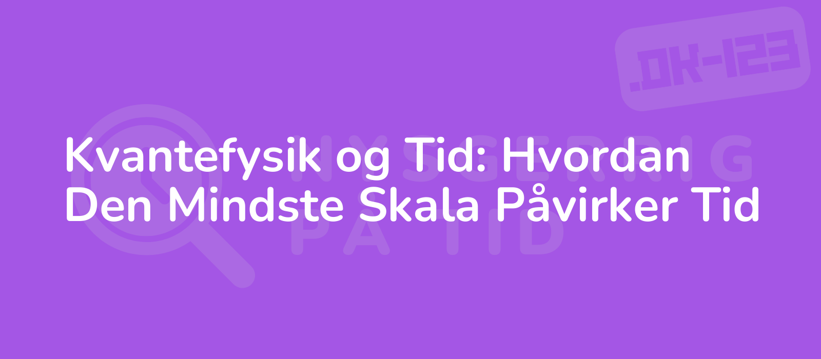 Kvantefysik og Tid: Hvordan Den Mindste Skala Påvirker Tid