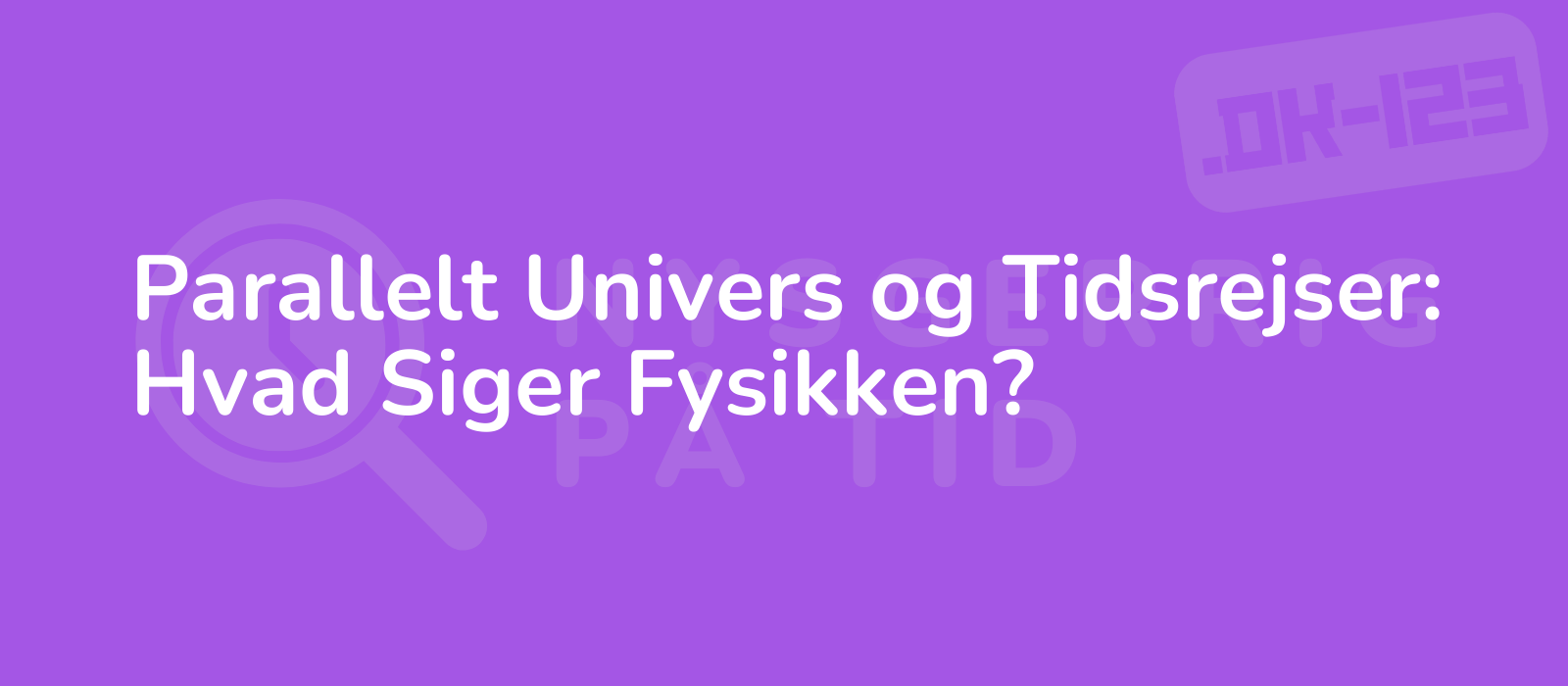 Parallelt Univers og Tidsrejser: Hvad Siger Fysikken?