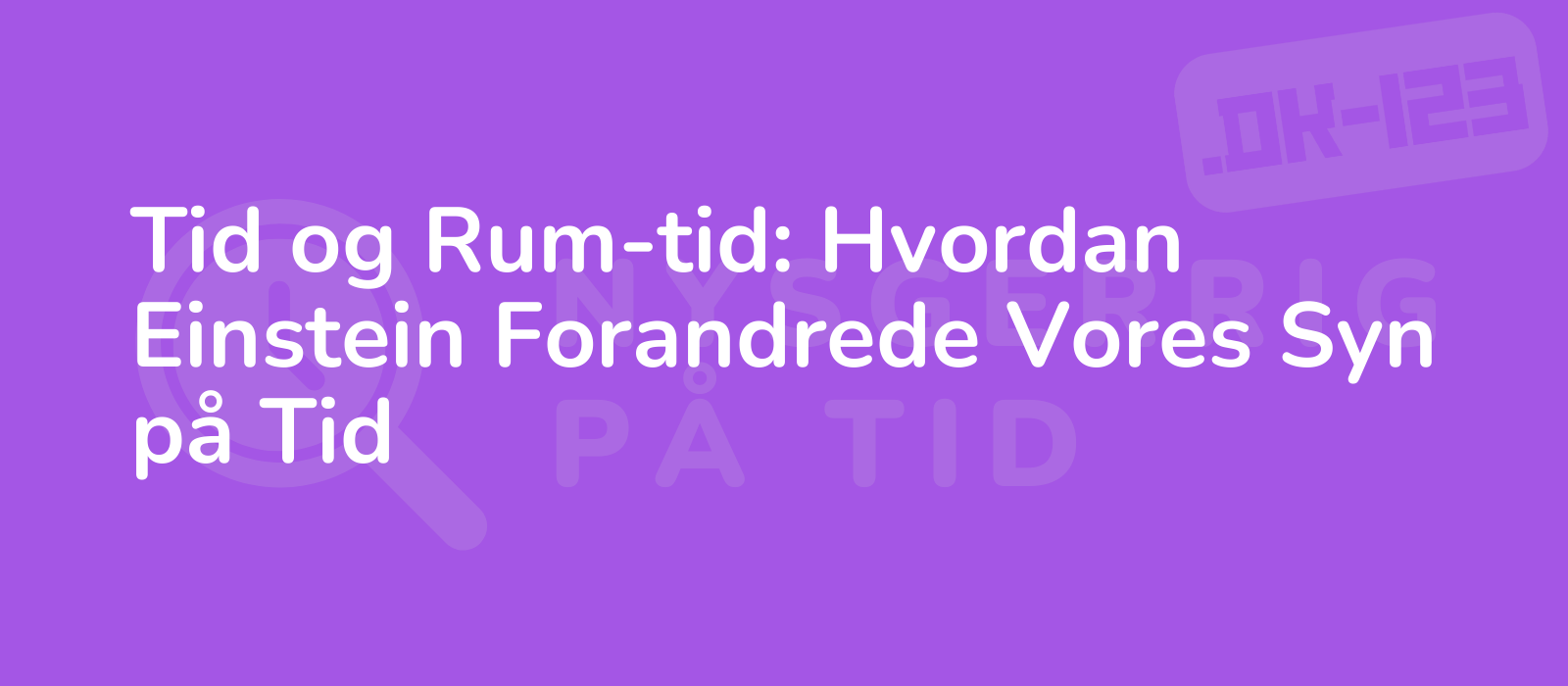 Tid og Rum-tid: Hvordan Einstein Forandrede Vores Syn på Tid