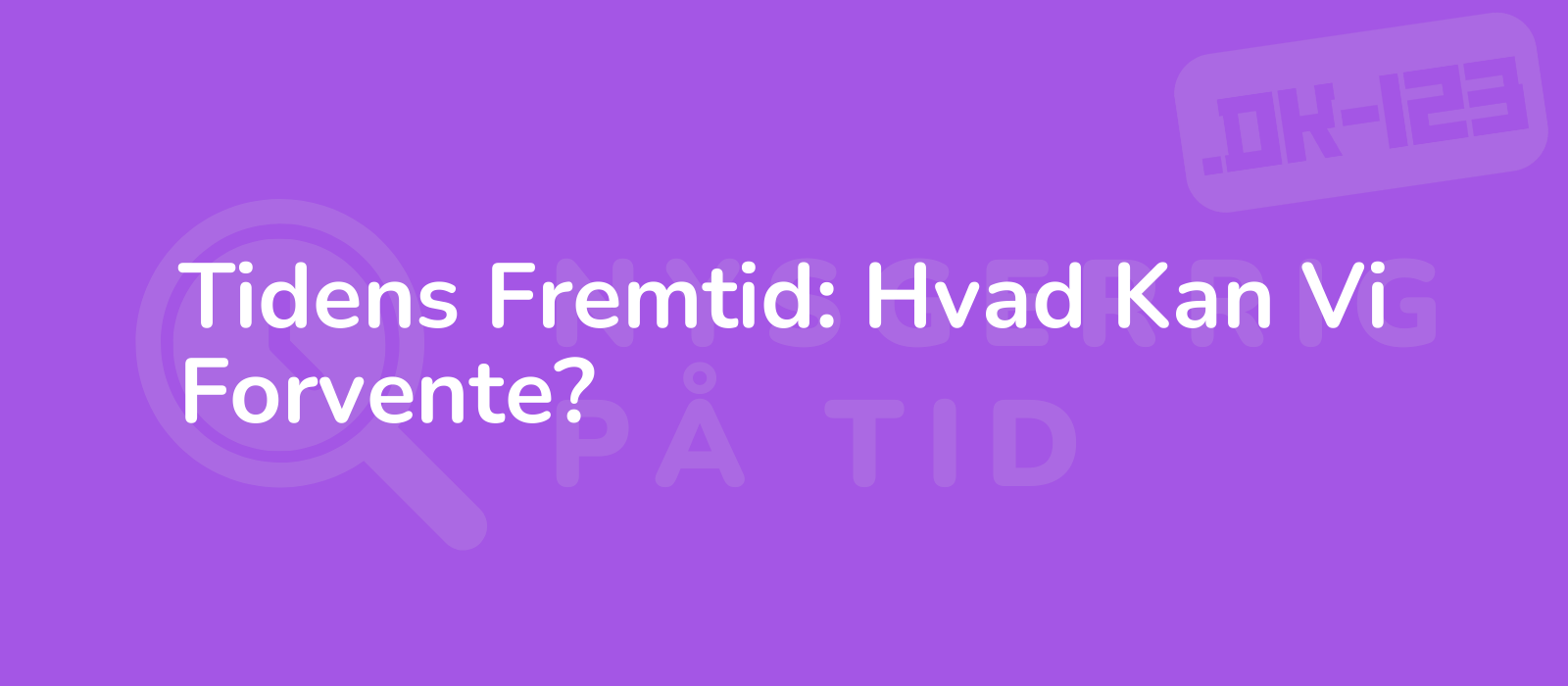 Tidens Fremtid: Hvad Kan Vi Forvente?