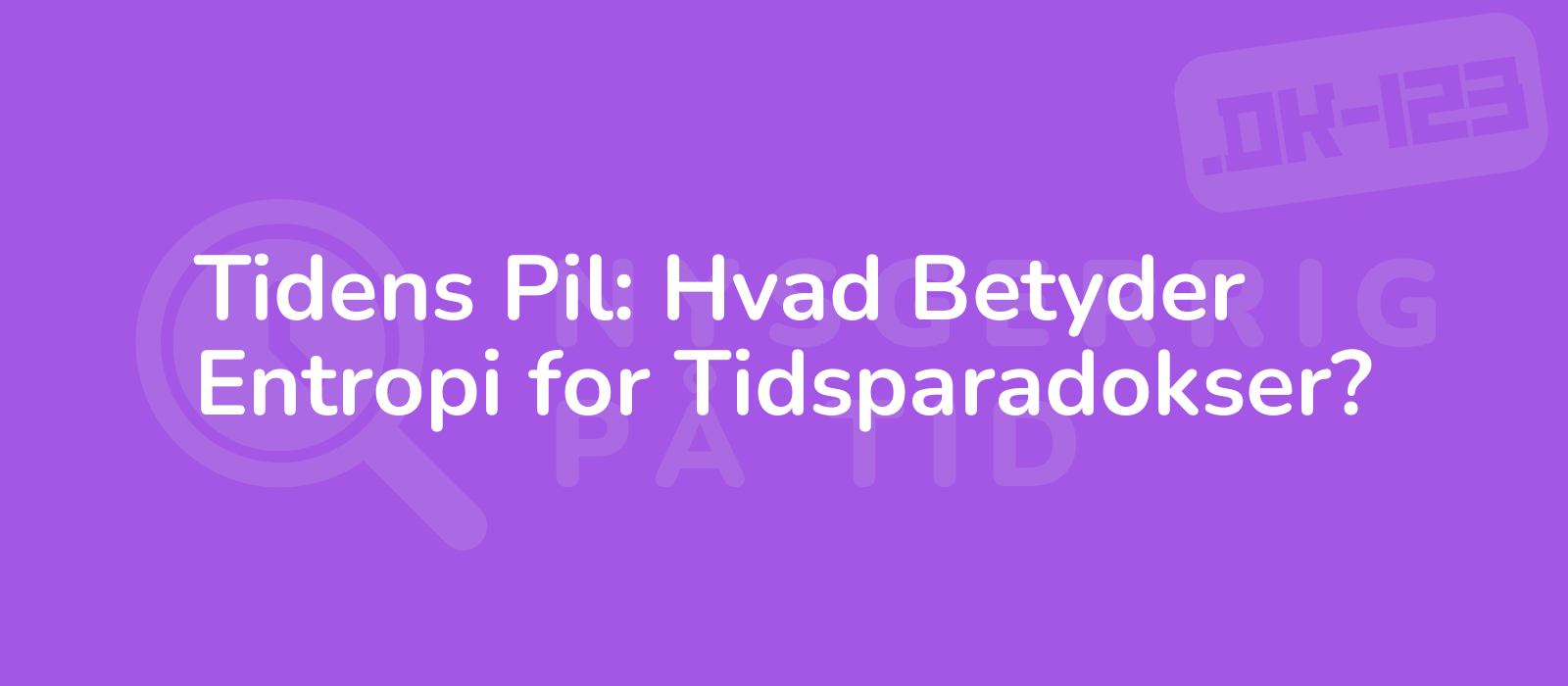 Tidens Pil: Hvad Betyder Entropi for Tidsparadokser?