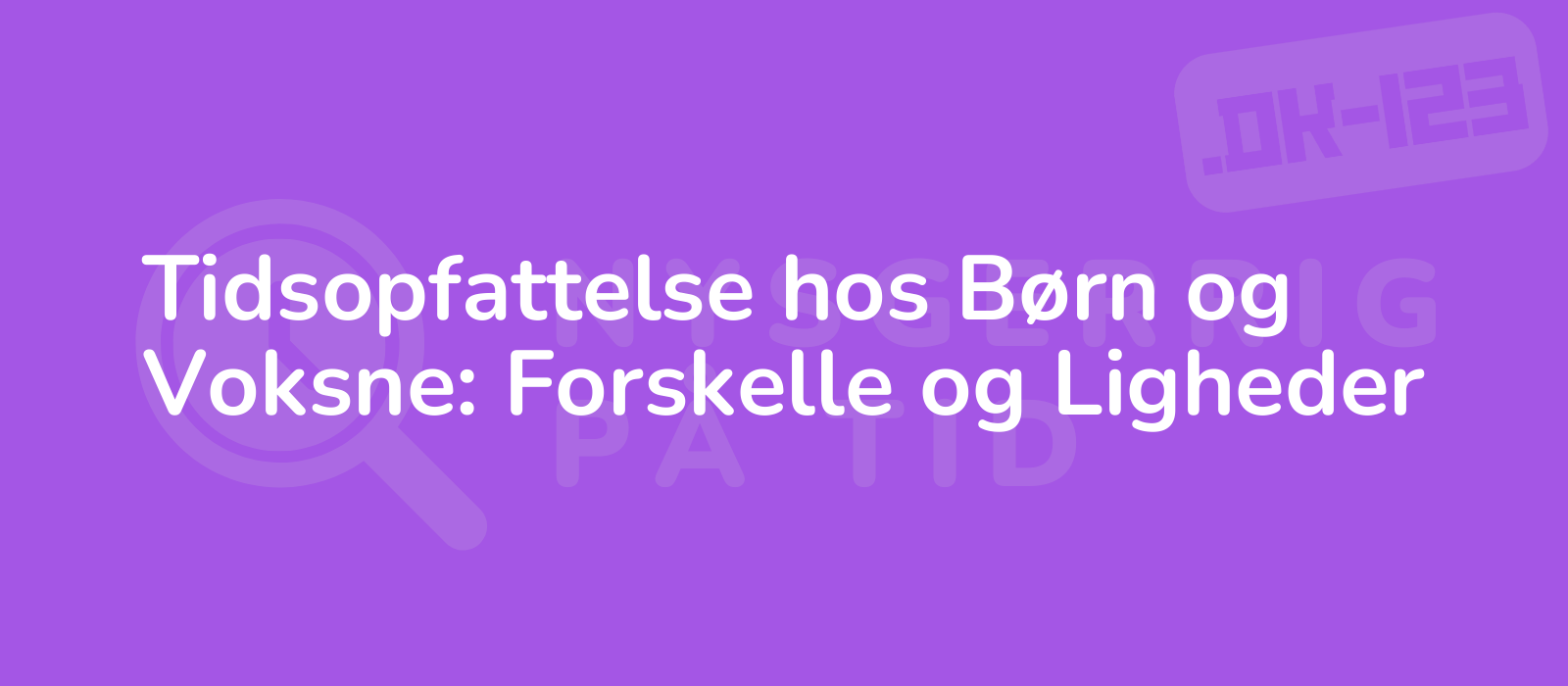 Tidsopfattelse hos Børn og Voksne: Forskelle og Ligheder