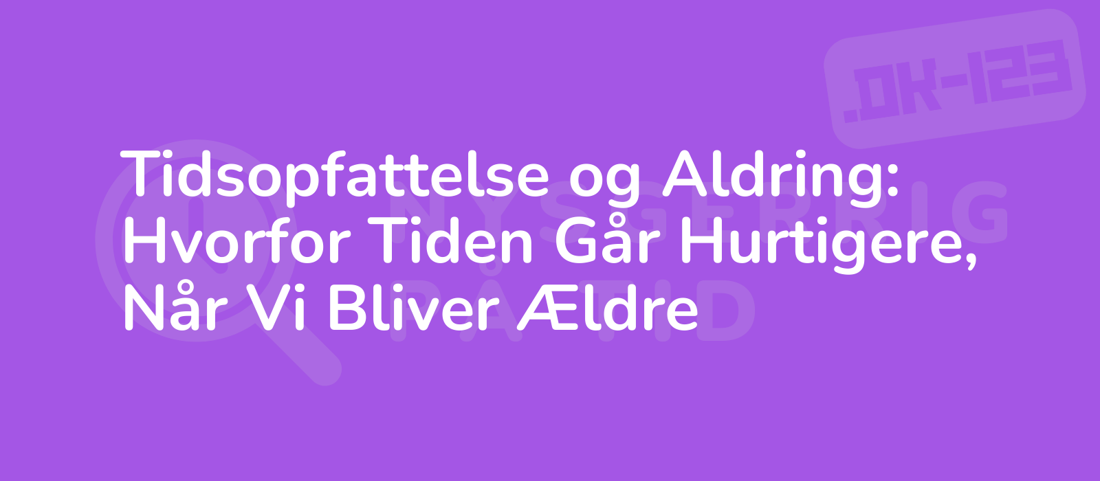 Tidsopfattelse og Aldring: Hvorfor Tiden Går Hurtigere, Når Vi Bliver Ældre